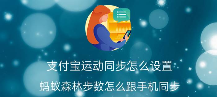 支付宝运动同步怎么设置 蚂蚁森林步数怎么跟手机同步？